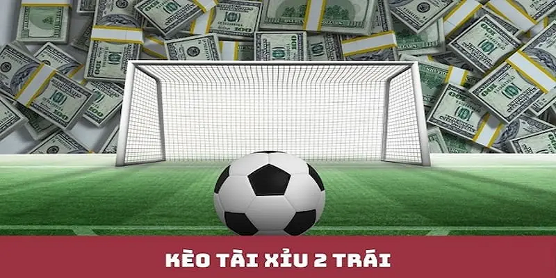 Kèo tài xỉu 2 trái